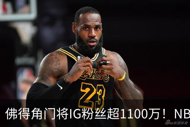 佛得角门将IG粉丝超1100万！NBA千万粉丝球员仅12人 第一已过亿！