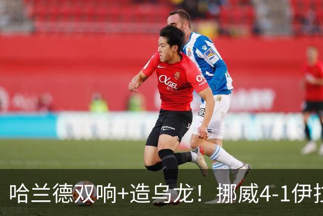 哈兰德双响+造乌龙！挪威4-1伊拉克取开门红 亚足联球队本届首败