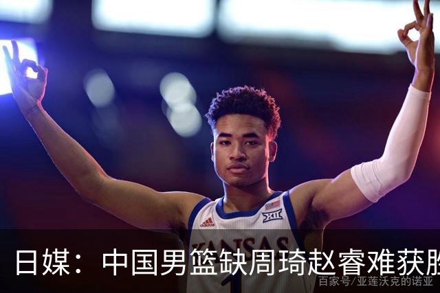 日媒：中国男篮缺周琦赵睿难获胜！日本球迷：输中国队23分！