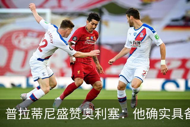 普拉蒂尼盛赞奥利塞：他确实具备成为一名古典10号的所有特质
