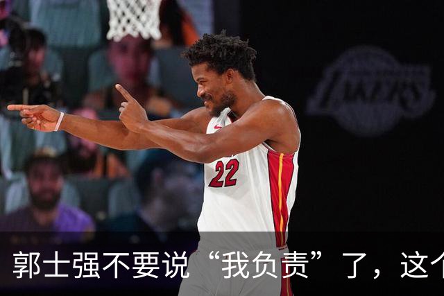 郭士强不要说“我负责”了，这个责你负不起，因为对中国男篮的伤害是灾难性的